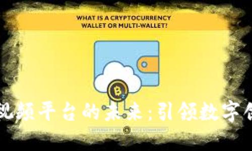 区块链短视频平台的未来：引领数字创作新潮流