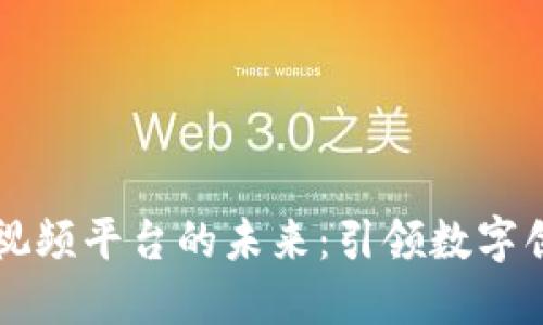 区块链短视频平台的未来：引领数字创作新潮流