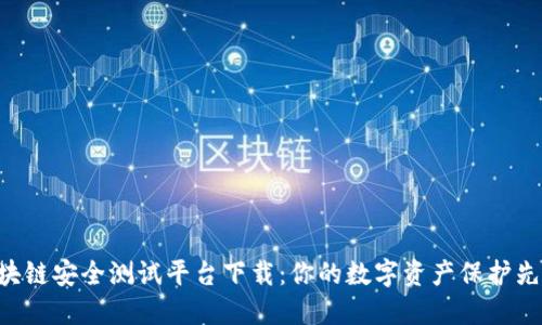 区块链安全测试平台下载：你的数字资产保护先锋！