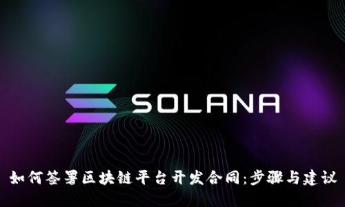 如何签署区块链平台开发合同：步骤与建议