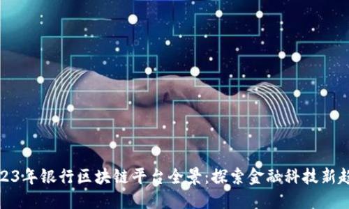 2023年银行区块链平台全景：探索金融科技新趋势