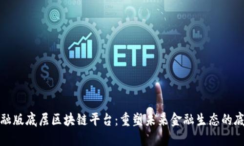 揭秘金融版底层区块链平台：重塑未来金融生态的底层架构