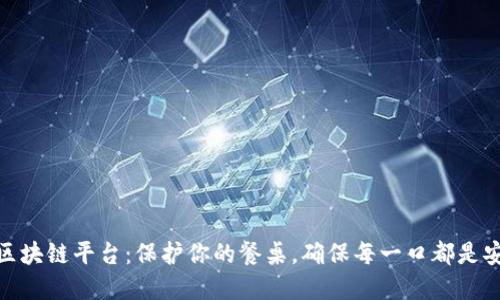 食品安全区块链平台：保护你的餐桌，确保每一口都是安心的选择