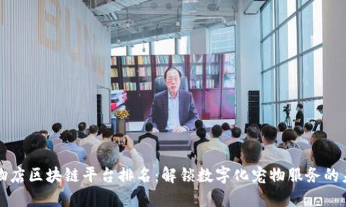 宠物店区块链平台排名：解锁数字化宠物服务的未来