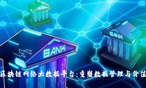探索区块链网络大数据平台：重塑数据管理与价值创造