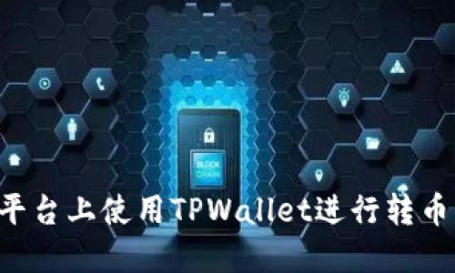 如何在不同平台上使用TPWallet进行转币：全方位指南