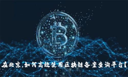 在北京，如何高效使用区块链备案查询平台？