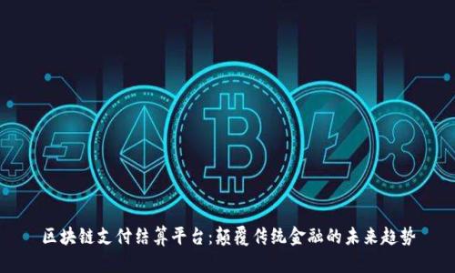 区块链支付结算平台：颠覆传统金融的未来趋势