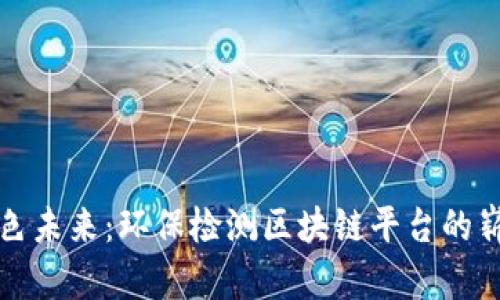 构建绿色未来：环保检测区块链平台的崭新视野