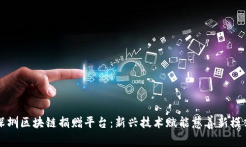 深圳区块链捐赠平台：新兴技术赋能慈善新模式