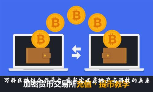 万科区块链合作平台：重新定义房地产与科技的未来
