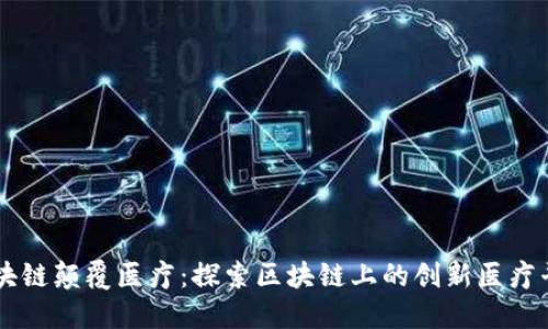 区块链颠覆医疗：探索区块链上的创新医疗平台