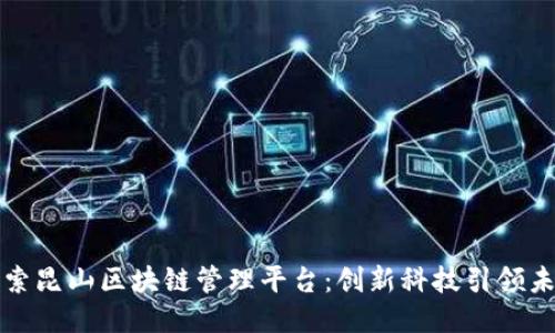 探索昆山区块链管理平台：创新科技引领未来