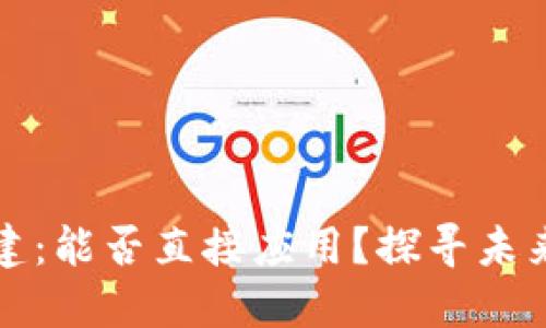 区块链平台搭建：能否直接应用？探寻未来发展的可能性