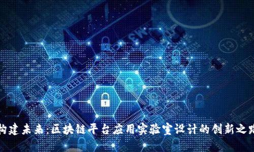 构建未来：区块链平台应用实验室设计的创新之路