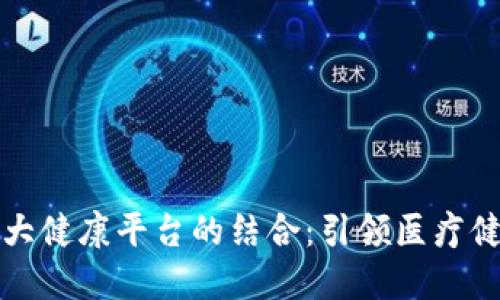 区块链与大健康平台的结合：引领医疗健康新时代