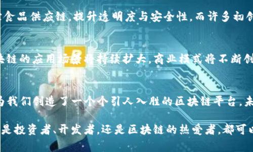   区块链平台背后的创始人：从梦想到现实的革新之路 / 

 guanjianci 区块链, 创始人, 加密货币, 去中心化, 技术革新 /guanjianci 

引言
区块链技术自诞生以来，便如同一颗璀璨的明星，吸引着无数目光与关注。这项正在迅速改变金融、物流、医疗等多个领域的技术，其核心就是“去中心化”的理念。而在这场颠覆性革命的背后，创始人和开发团队的智慧与努力，无疑是推动其快速发展的原动力。

什么是区块链？
区块链，简单来说，就是一种分布式账本技术。它通过加密技术，将交易信息串联成一个个“区块”，并通过链式结构互相连接。每一个区块中都包含了前一个区块的哈希值，这使得数据几乎不可能被篡改。而这种技术因其透明性和安全性，在金融行业、智能合约、供应链管理等多个领域得到了广泛应用。

区块链的早期发展
区块链的历史可以追溯到2008年，正是在这一年，某个使用化名“中本聪”的人发布了一篇名为《比特币：一种点对点的电子现金系统》的论文。它不仅仅是对加密货币的构思，更是对整个区块链理念的初步阐述。文章中提出了通过去中心化的网络实现交易的可能性，这一想法如同投入平静湖面的石子，激起了层层涟漪。

中本聪：神秘的创始人
中本聪的真正身份至今仍是一个谜。尽管有众多猜测与研究，但没有确凿的证据能揭示这一神秘人物的真实面貌。在比特币的白皮书发布后，他也积极参与了早期的比特币开发与推广。随着时间的推移，中本聪似乎逐渐淡出了公众视野，但他的贡献则不断激励着后来无数的创业者和开发者。

区块链技术真正的崛起
比特币的成功不仅使得中本聪的名字家喻户晓，也引发了对于区块链技术的广泛关注。2015年，以太坊的提出，标志着区块链技术真正步入了一个新的高度。以太坊并不仅仅是一种加密货币，它更是一个开放的、去中心化的平台，开发者可以在其上构建智能合约和去中心化应用（DApps）。以太坊的创始人维塔利克·布特林（Vitalik Buterin）成为了区块链领域新的领军人物。

维塔利克·布特林的传奇故事
维塔利克·布特林于1994年出生在俄罗斯，后来移居到加拿大。他在大学时便显示出了对计算机科技的极大兴趣。在接触到比特币后，他迅速意识到区块链技术的潜力，为此他辍学，全身心投入到以太坊的开发中。可以说，布特林和他的团队延续了中本聪的梦想，将区块链推向了新的高度。

区块链平台的多样化创始人
随着区块链概念的逐渐深入人心，越来越多的项目和平台应运而生。这些平台的创始人们，无论在技术、商业还是理论层面，各自都有着精彩纷呈的背景与故事。比如，瑞波（Ripple）的创始人克里斯·拉森（Chris Larsen）致力于通过区块链技术改善跨境支付；而链环（Chainlink）的创始人恩里克·赛尔（Sergey Nazarov）则专注于连接智能合约与现实世界数据。

技术革新与商业价值的结合
区块链不仅仅是一种技术理念，更是一场商业变革。在全球范围内，越来越多的企业开始意识到区块链带来的潜在价值。例如，IBM与沃尔玛合作，通过区块链技术追踪食品供应链，提升透明度与安全性。而许多初创企业也运用区块链技术，重新定义行业标准，塑造新的商业模式。

区块链的未来
面对快速变化的技术和市场环境，区块链的未来依然充满未知。然而，从目前来看，区块链技术在各个领域的应用势头依然不减。随着越来越多企业加入这一行列，区块链的应用场景将持续扩大，商业模式将不断创新。在这样的背景下，创始人们不仅是技术的引领者，更是无数梦想的实现者。

结语
回顾区块链的发展历程，从中本聪的初始构想到维塔利克·布特林的突破，无不彰显出创始人们的创新精神和非凡见识。他们在变化的浪潮中，敢于探索、勇于创新，为我们创造了一个个引人入胜的区块链平台。未来，随着技术的不断迭代与进步，我们有理由相信，区块链将继续推动各行各业的变革，带给人们更加美好的生活。

正如历史上每一次科技革命，背后都有无数个默默奉献的智者与梦想家。区块链的故事也是如此，它是无数创始人智慧的结晶，激励着我们对未来的无限遐想。无论你是投资者、开发者，还是区块链的热爱者，都可以在这场时代的浪潮中，寻找属于自己的位置与机会。