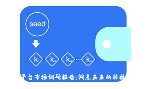 2023年区块链平台市场调研报告：洞悉未来的科技趋势与商业机会