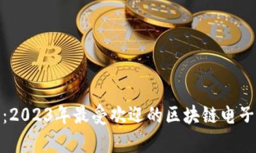 : 深度解析：2023年最受欢迎的区块链电子化平台推荐