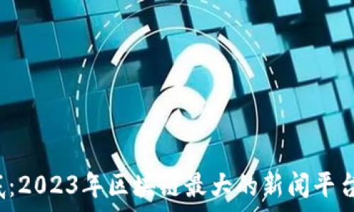   
揭开谜底：2023年区块链最大的新闻平台是哪家？
