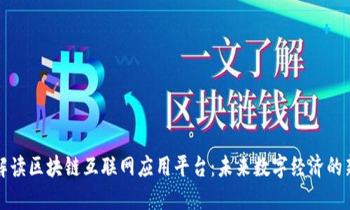 全面解读区块链互联网应用平台：未来数字经济的新引擎