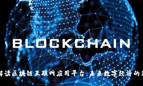 全面解读区块链互联网应用平台：未来数字经济的新引擎