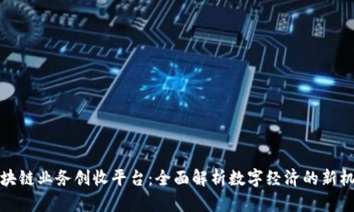 区块链业务创收平台：全面解析数字经济的新机遇