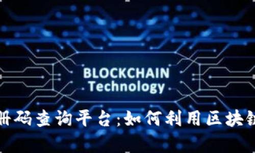全面探索云南区块链注册码查询平台：如何利用区块链技术提升透明度与效率