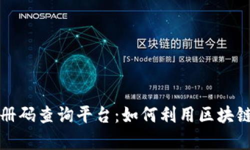 全面探索云南区块链注册码查询平台：如何利用区块链技术提升透明度与效率