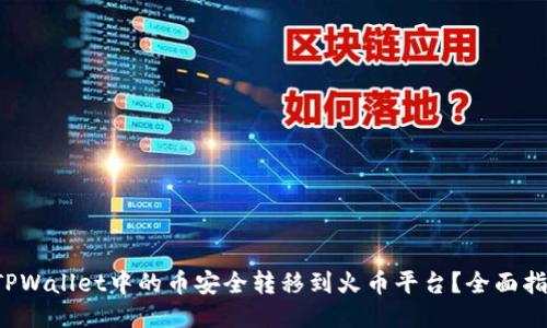如何将TPWallet中的币安全转移到火币平台？全面指南来啦！