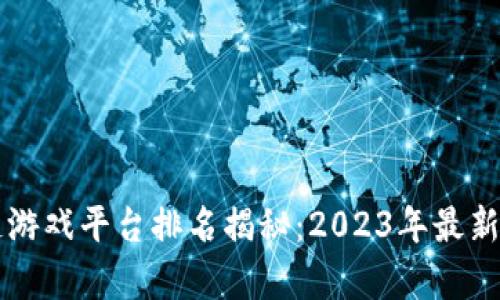 国内热门区块链游戏平台排名揭秘：2023年最新榜单与趋势分析