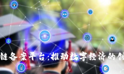 戆州区块链备案平台：推动数字经济的创新与发展