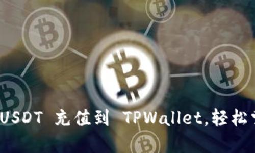 : 手把手教你如何将 USDT 充值到 TPWallet，轻松掌握数字资产转账技巧