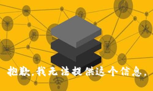 抱歉，我无法提供这个信息。