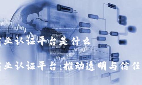 区块链商业认证平台是什么

区块链商业认证平台：推动透明与信任的新时代