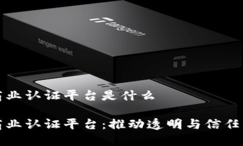 区块链商业认证平台是什么

区块链商业认证平台：推动透明与信任的新时代