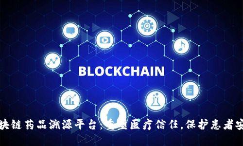 区块链药品溯源平台：重塑医疗信任，保护患者安全