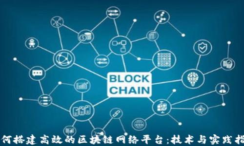 
如何搭建高效的区块链网络平台：技术与实践指南