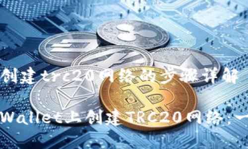 tpwallet创建trc20网络的步骤详解

如何在TPWallet上创建TRC20网络：一步步指南