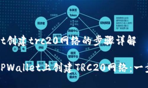 tpwallet创建trc20网络的步骤详解

如何在TPWallet上创建TRC20网络：一步步指南