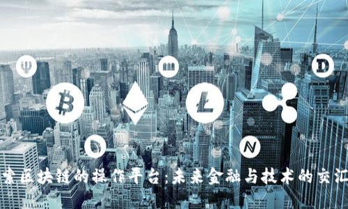 探索区块链的操作平台：未来金融与技术的交汇点