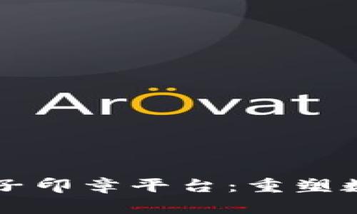 区块链统一电子印章平台：重塑数字信任的未来