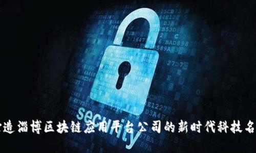 打造淄博区块链应用平台公司的新时代科技名片