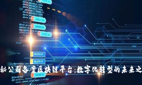 揭秘公司备案区块链平台：数字化转型的未来之路