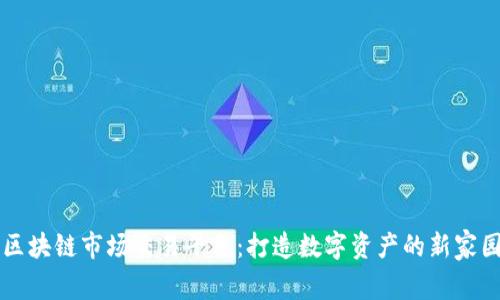 区块链市场交易平台：打造数字资产的新家园
