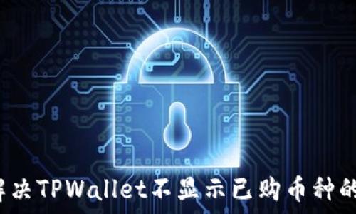  
如何解决TPWallet不显示已购币种的问题？