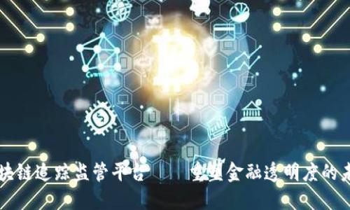 区块链追踪监管平台——重塑金融透明度的未来