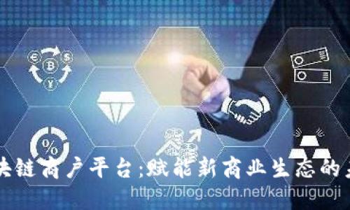 云南区块链商户平台：赋能新商业生态的未来趋势
