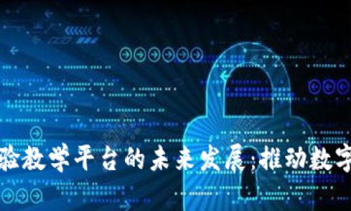 探索高校区块链实验教学平台的未来发展：推动数字化转型与创新实践