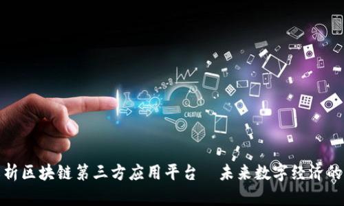 深入解析区块链第三方应用平台—未来数字经济的新机遇